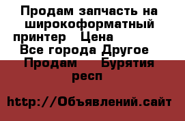 Продам запчасть на широкоформатный принтер › Цена ­ 10 000 - Все города Другое » Продам   . Бурятия респ.